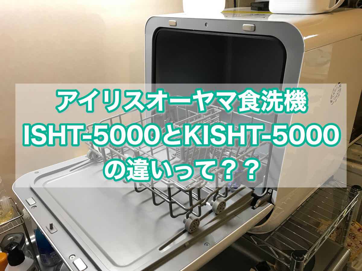 アイリスオーヤマ食洗機「KISHT-5000」と「ISHT-5000」の違いは何？ | あめのひびき